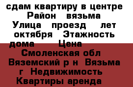 сдам квартиру в центре › Район ­ вязьма › Улица ­ проезд 25 лет октября › Этажность дома ­ 9 › Цена ­ 12 000 - Смоленская обл., Вяземский р-н, Вязьма г. Недвижимость » Квартиры аренда   